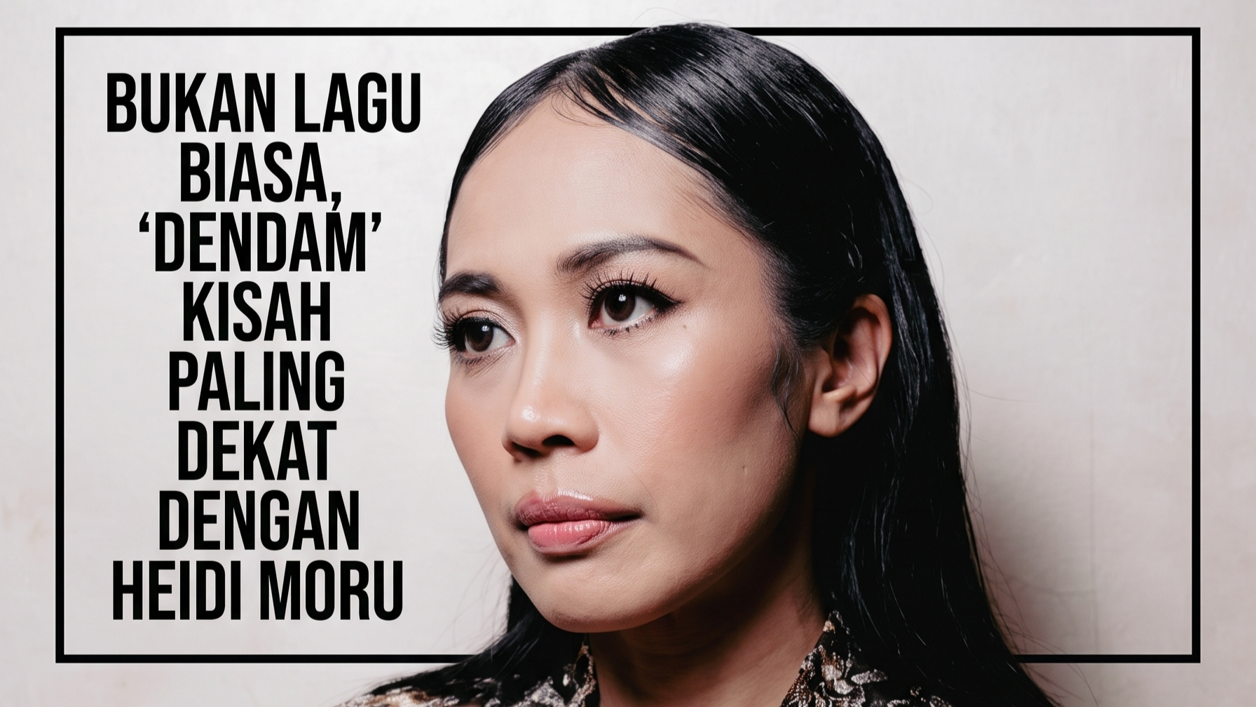 Bukan Lagu Biasa, ‘Dendam’ Simpan Kisah Yang Paling Dekat Di Hati Heidi Moru